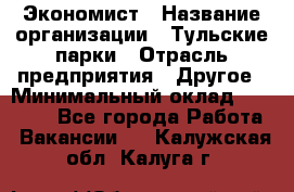 Экономист › Название организации ­ Тульские парки › Отрасль предприятия ­ Другое › Минимальный оклад ­ 20 000 - Все города Работа » Вакансии   . Калужская обл.,Калуга г.